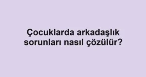 cocuklarda-arkadaslik-sorunlari-nasil-cozulur