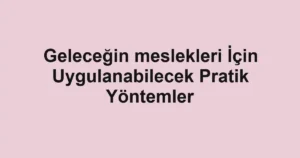 gelecegin-meslekleri-icin-uygulanabilecek-pratik-yontemler.webp