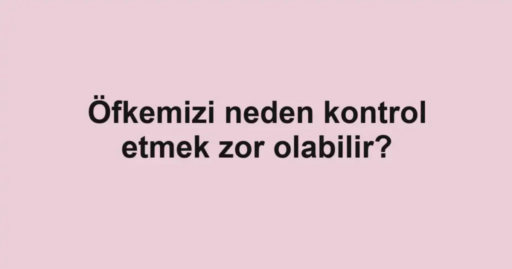 ofkemizi-neden-kontrol-etmek-zor-olabilir
