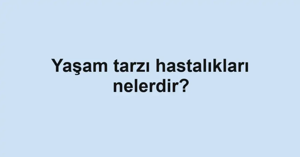 yasam-tarzi-hastaliklari-nelerdir